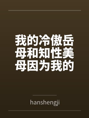 我的冷傲岳母和知性美母因为我的一泡精液成为了熟女便器 (无绿版)封面