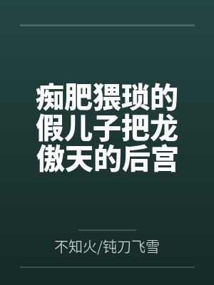 痴肥猥琐的假儿子把龙傲天的后宫全家桶全部肏翻成性奴封面