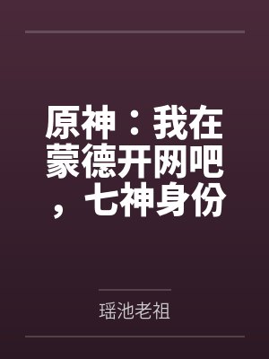 原神:我在蒙德开网吧,七神身份苟不住了!封面