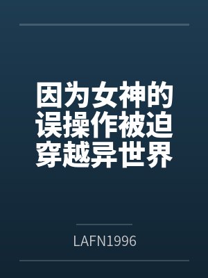 因为女神的误操作被迫穿越异世界,提出了想要去全女世界开后宫的要求封面