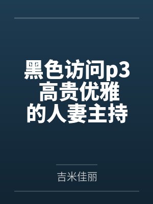 黑色访问p3 高贵优雅的人妻主持人竟在餐桌下为黑人口交吞精封面