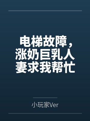 电梯故障，涨奶巨乳人妻求我帮忙封面