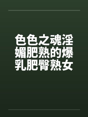 色色之魂淫媚肥熟的爆乳肥臀熟女灰烬的送逼冒险之旅~封面