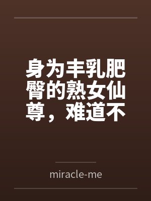 身为丰乳肥臀的熟女仙尊，难道不应该培养一个正太弟子把自己调教成只会哦齁齁齁的淫乱母猪么？封面