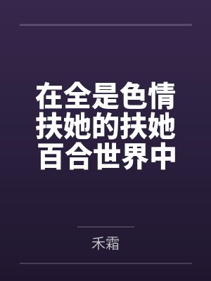 在全是色情扶她的扶她百合世界中修仙是不是要把肉穴干烂才行封面