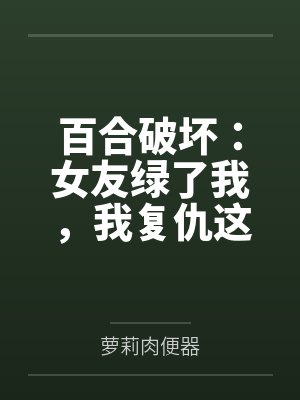 百合破坏：女友绿了我，我复仇这对百合女神，将她们变成我的两条母狗封面