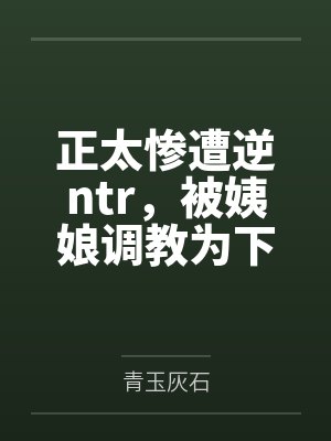 正太惨遭逆ntr,被姨娘调教为下流星努力封面