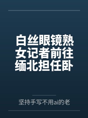 白丝眼镜熟女记者前往缅北担任卧底，不料半路暴露，被女头目用臭脚调教..封面