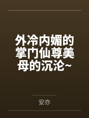 外冷内媚的掌门仙尊美母的沉沦~被我用肉棒与妹妹的秘制法器调教到夜夜求肏,姐妹花在调教下堕落成臣服在我封面