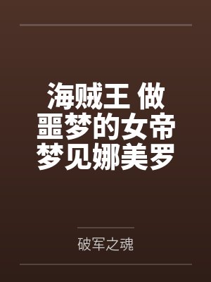 海贼王 做噩梦的女帝梦见娜美罗宾抢走自己的路飞,因此想了办法,以霸气训练的名义,跟路飞疯狂做爱,各种封面