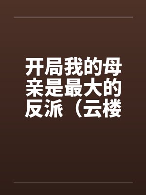 开局我的母亲是最大的反派（云楼记）封面