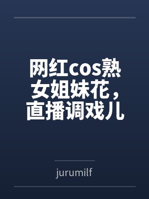 网红cos熟女姐妹花,直播调戏儿子(外甥)的正太同学,意外发现正太拥有巨根,性指导正太后被巨根肏成生封面