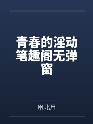 青春的淫动笔趣阁无弹窗封面