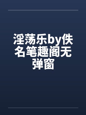 淫荡乐by佚名笔趣阁无弹窗封面