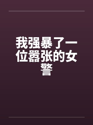 我强暴了一位嚣张的女警封面