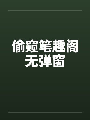 偷窥笔趣阁无弹窗封面