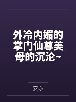 外冷内媚的掌门仙尊美母的沉沦~被我用肉棒与妹妹的秘制法器调教到夜夜求肏,姐妹花在调教下堕落成臣服在我封面