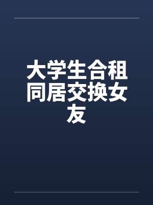 大学生合租同居交换女友封面