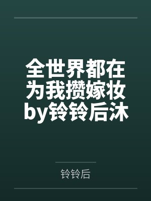 全世界都在为我攒嫁妆by铃铃后沐清桐封面