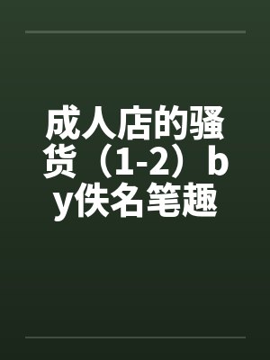 成人店的骚货（1-2）by佚名笔趣阁无弹窗封面