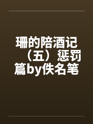 珊的陪酒记（五）惩罚篇by佚名笔趣阁无弹窗封面
