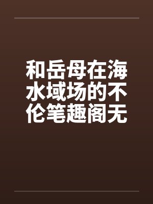 和岳母在海水域场的不伦笔趣阁无弹窗封面
