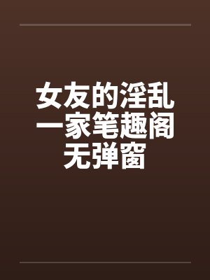 女友的淫乱一家笔趣阁无弹窗封面
