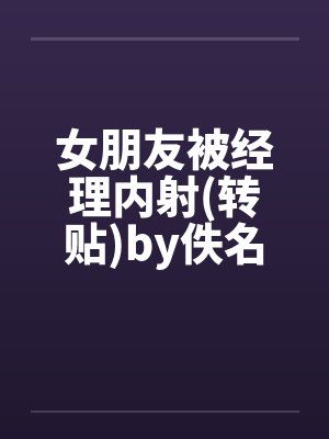 女朋友被经理内射(转贴)by佚名封面