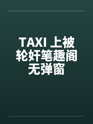 TAXI 上被轮奸笔趣阁无弹窗封面