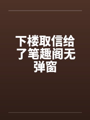 下楼取信给了笔趣阁无弹窗封面