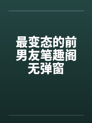 最变态的前男友笔趣阁无弹窗封面