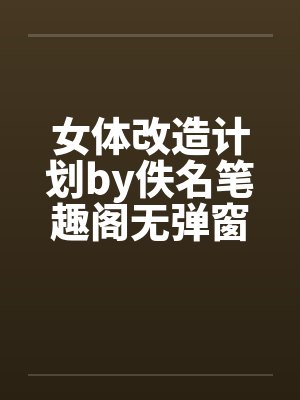 女体改造计划by佚名笔趣阁无弹窗封面