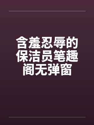 含羞忍辱的保洁员笔趣阁无弹窗封面