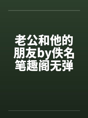 老公和他的朋友by佚名笔趣阁无弹窗封面