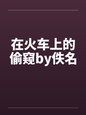 在火车上的偷窥by佚名封面