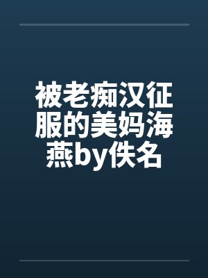 被老痴汉征服的美妈海燕by佚名封面