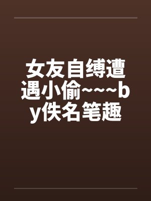 女友自缚遭遇小偷~~~by佚名笔趣阁无弹窗封面