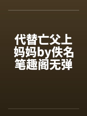 代替亡父上妈妈by佚名笔趣阁无弹窗封面