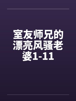 室友师兄的漂亮风骚老婆1-11封面