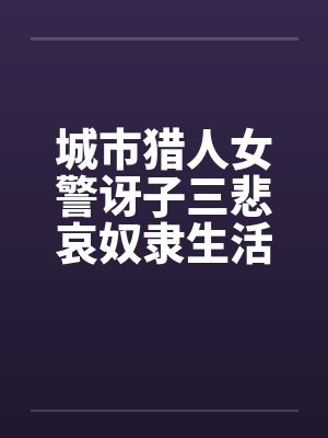 城市猎人女警讶子三悲哀奴隶生活的堕落by佚名封面