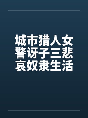城市猎人女警讶子三悲哀奴隶生活的堕落笔趣阁无弹窗封面