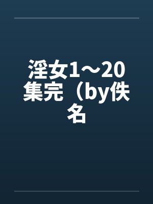 淫女1～20集完（by佚名封面