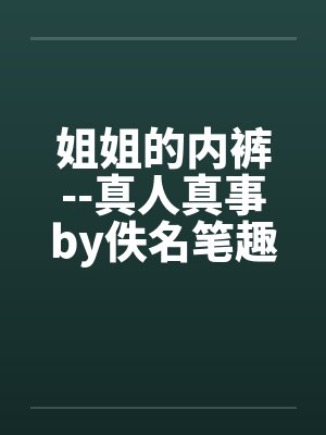 姐姐的内裤--真人真事by佚名笔趣阁无弹窗封面