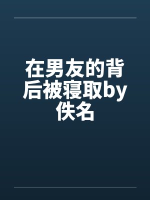 在男友的背后被寝取by佚名封面