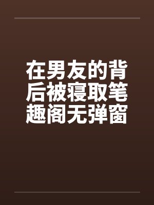 在男友的背后被寝取笔趣阁无弹窗封面