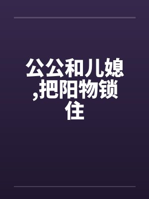 公公和儿媳，把阳物锁住封面