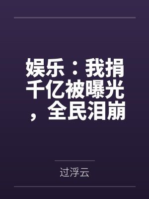 娱乐:我捐千亿被曝光,全民泪崩封面