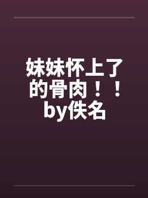 妹妹怀上了的骨肉！！by佚名封面