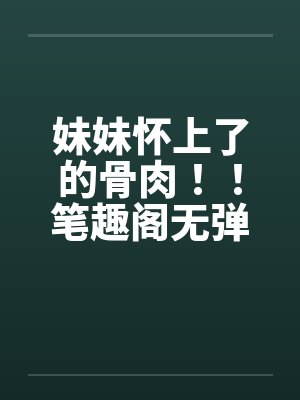 妹妹怀上了的骨肉！！笔趣阁无弹窗封面