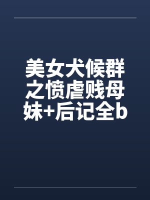 美女犬候群之愤虐贱母妹+后记全by佚名封面